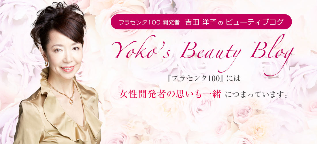 プラセンタ100 開発者 吉田 洋子 の ビューティブログ Yoko’s Beauty Blog
